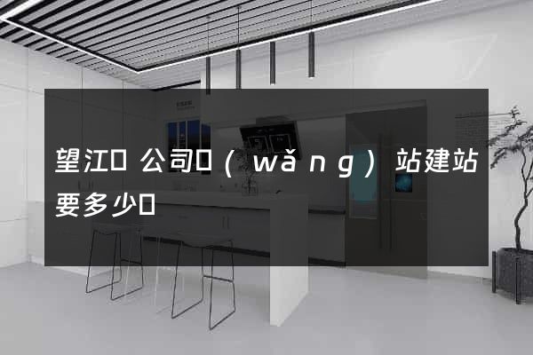 望江縣公司網(wǎng)站建站要多少錢
