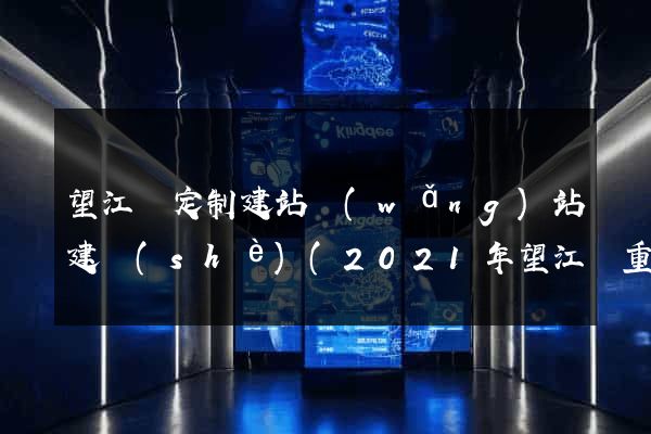 望江縣定制建站網(wǎng)站建設(shè)(2021年望江縣重大項(xiàng)目建設(shè))