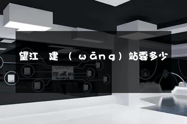 望江縣建網(wǎng)站要多少錢