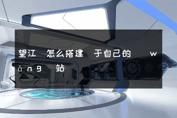 望江縣怎么搭建屬于自己的網(wǎng)站