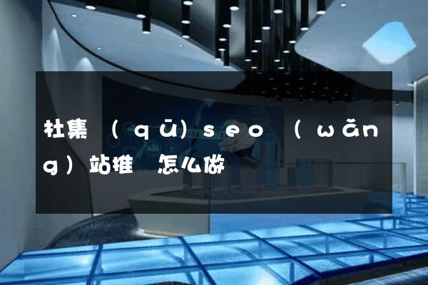 杜集區(qū)seo網(wǎng)站推廣怎么做