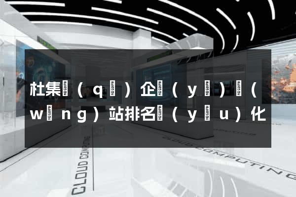 杜集區(qū)企業(yè)網(wǎng)站排名優(yōu)化