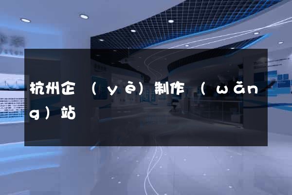杭州企業(yè)制作網(wǎng)站