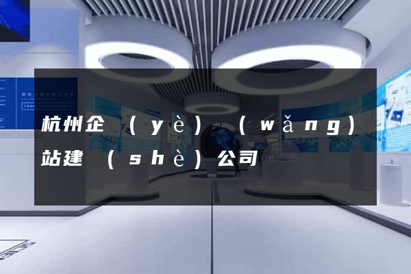 杭州企業(yè)網(wǎng)站建設(shè)公司