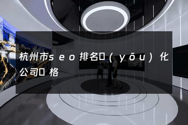 杭州市seo排名優(yōu)化公司價格