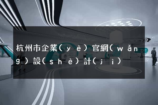 杭州市企業(yè)官網(wǎng)設(shè)計(jì)
