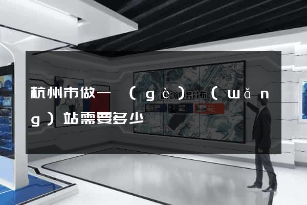 杭州市做一個(gè)網(wǎng)站需要多少錢