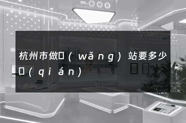 杭州市做網(wǎng)站要多少錢(qián)