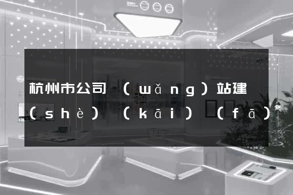 杭州市公司網(wǎng)站建設(shè)開(kāi)發(fā)