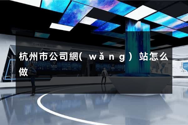 杭州市公司網(wǎng)站怎么做