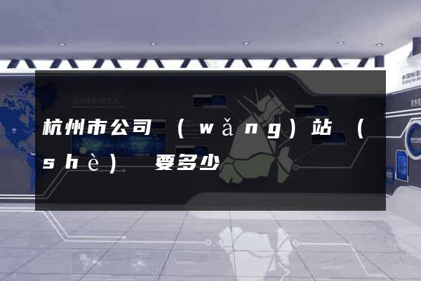 杭州市公司網(wǎng)站設(shè)計要多少錢