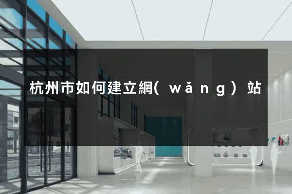 杭州市如何建立網(wǎng)站