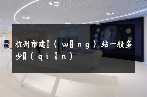 杭州市建網(wǎng)站一般多少錢(qián)