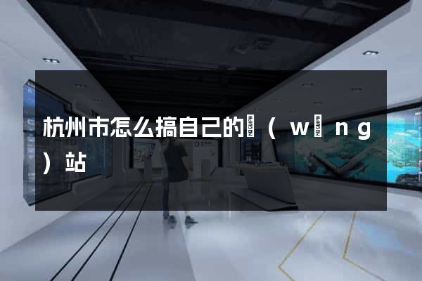 杭州市怎么搞自己的網(wǎng)站