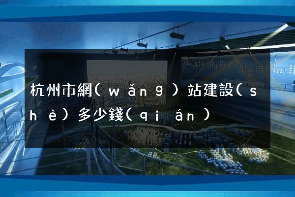 杭州市網(wǎng)站建設(shè)多少錢(qián)
