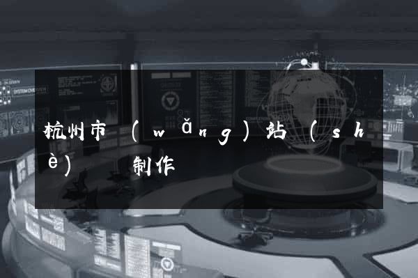 杭州市網(wǎng)站設(shè)計與制作