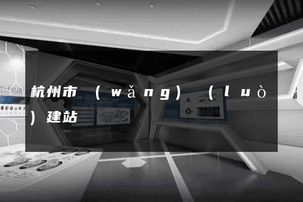 杭州市網(wǎng)絡(luò)建站
