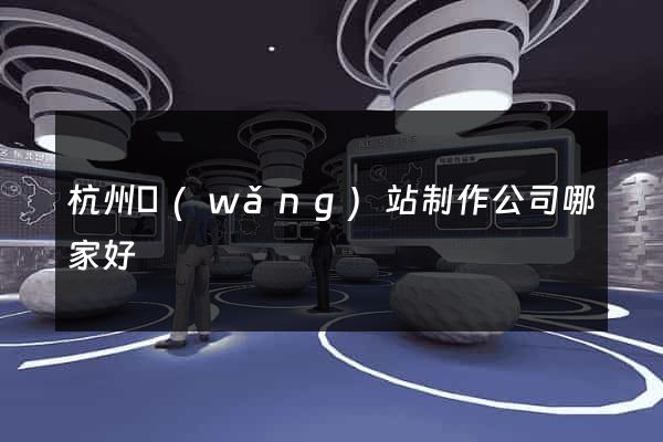 杭州網(wǎng)站制作公司哪家好