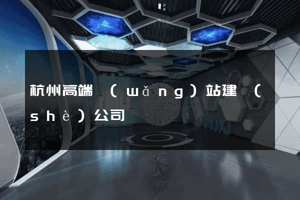 杭州高端網(wǎng)站建設(shè)公司