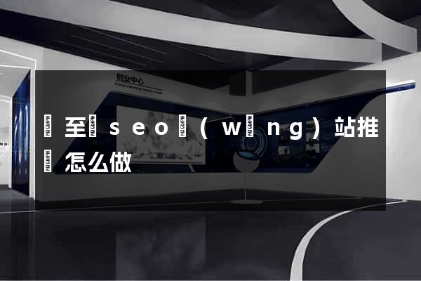 東至縣seo網(wǎng)站推廣怎么做