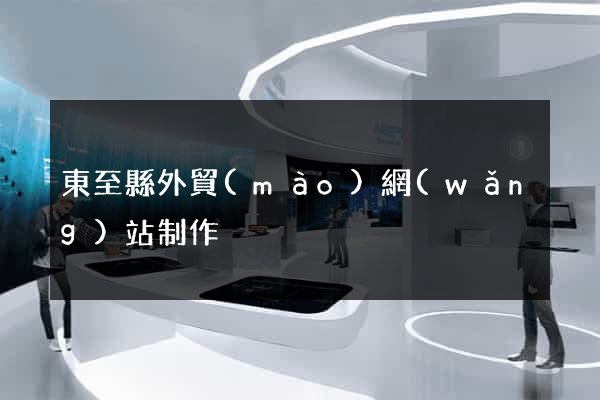 東至縣外貿(mào)網(wǎng)站制作