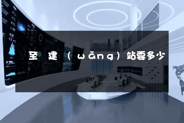 東至縣建網(wǎng)站要多少錢