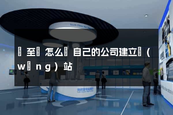 東至縣怎么給自己的公司建立網(wǎng)站