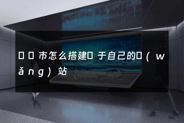 東臺市怎么搭建屬于自己的網(wǎng)站