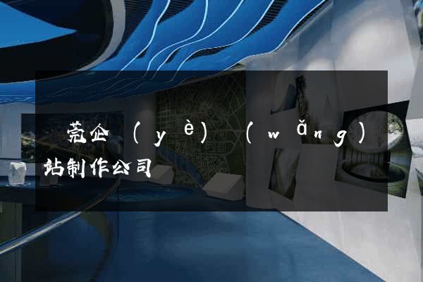 東莞企業(yè)網(wǎng)站制作公司