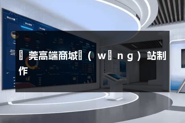 東莞高端商城網(wǎng)站制作