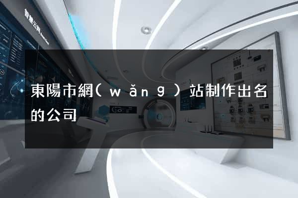 東陽市網(wǎng)站制作出名的公司