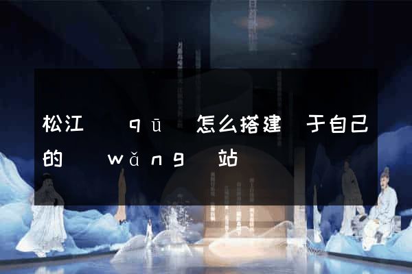 松江區(qū)怎么搭建屬于自己的網(wǎng)站