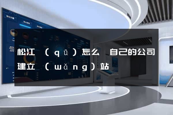 松江區(qū)怎么給自己的公司建立網(wǎng)站