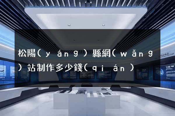 松陽(yáng)縣網(wǎng)站制作多少錢(qián)