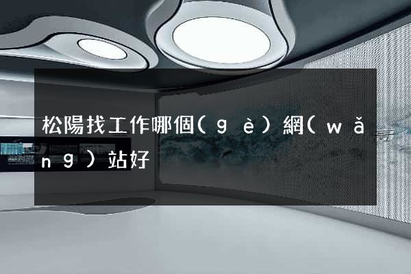 松陽找工作哪個(gè)網(wǎng)站好