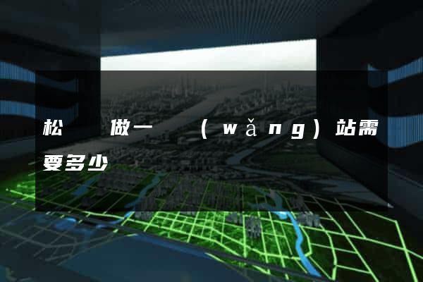 松陽縣做一個網(wǎng)站需要多少錢