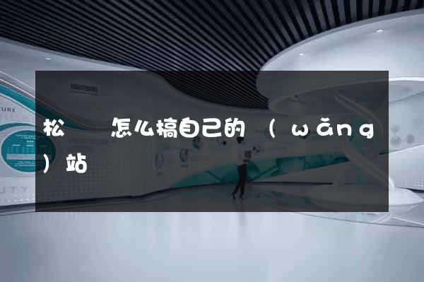 松陽縣怎么搞自己的網(wǎng)站