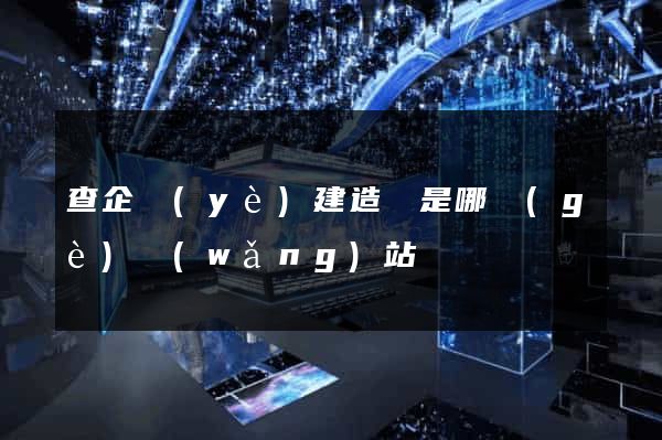 查企業(yè)建造師是哪個(gè)網(wǎng)站