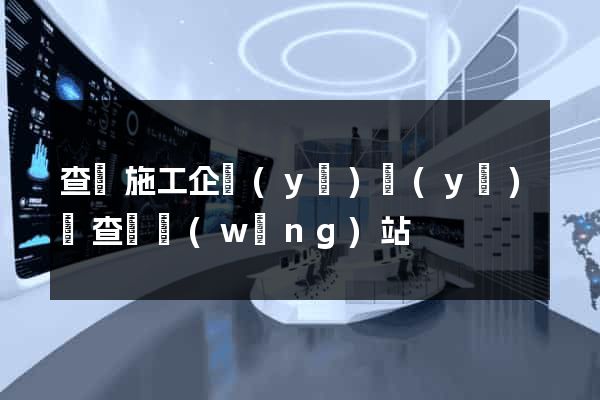 查詢施工企業(yè)業(yè)績查詢網(wǎng)站