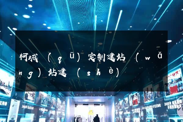柯城區(qū)定制建站網(wǎng)站建設(shè)