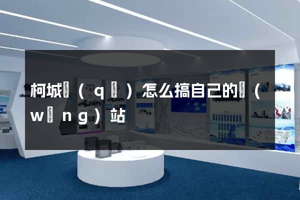 柯城區(qū)怎么搞自己的網(wǎng)站