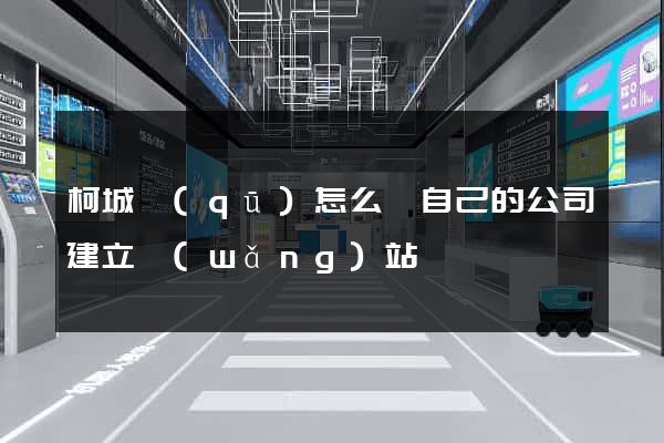 柯城區(qū)怎么給自己的公司建立網(wǎng)站