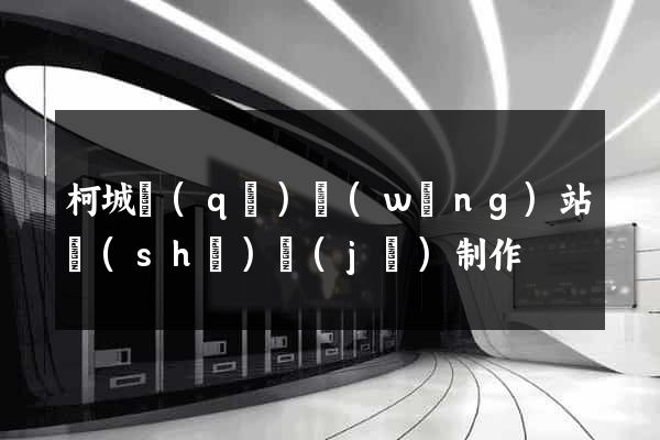 柯城區(qū)網(wǎng)站設(shè)計(jì)制作