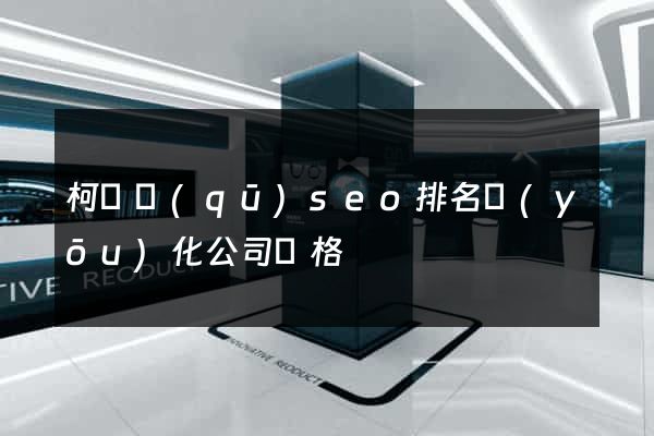柯橋區(qū)seo排名優(yōu)化公司價格