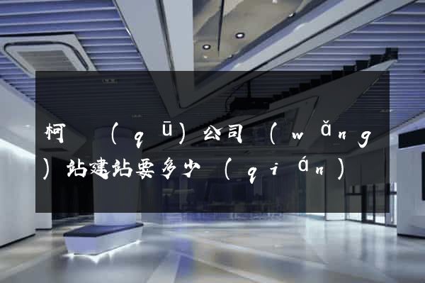 柯橋區(qū)公司網(wǎng)站建站要多少錢(qián)