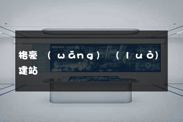 格豪網(wǎng)絡(luò)建站