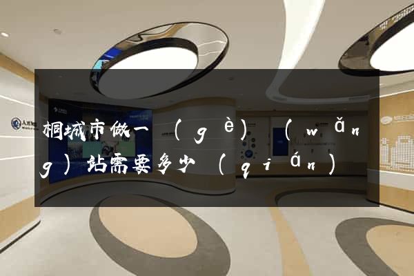 桐城市做一個(gè)網(wǎng)站需要多少錢(qián)