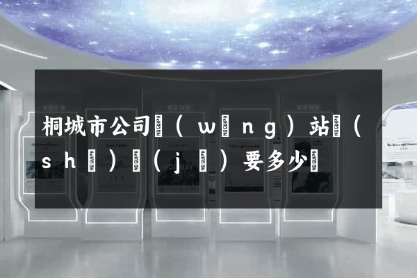 桐城市公司網(wǎng)站設(shè)計(jì)要多少錢