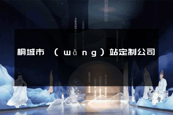 桐城市網(wǎng)站定制公司