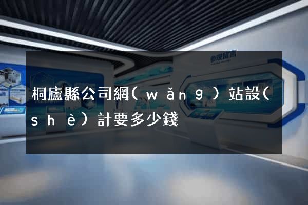 桐廬縣公司網(wǎng)站設(shè)計要多少錢